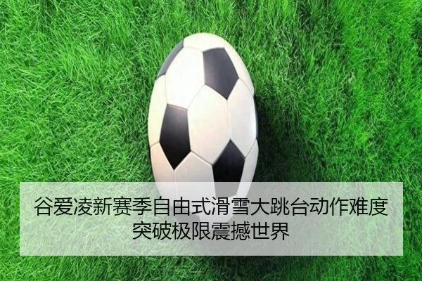 谷爱凌新赛季自由式滑雪大跳台动作难度突破极限震撼世界