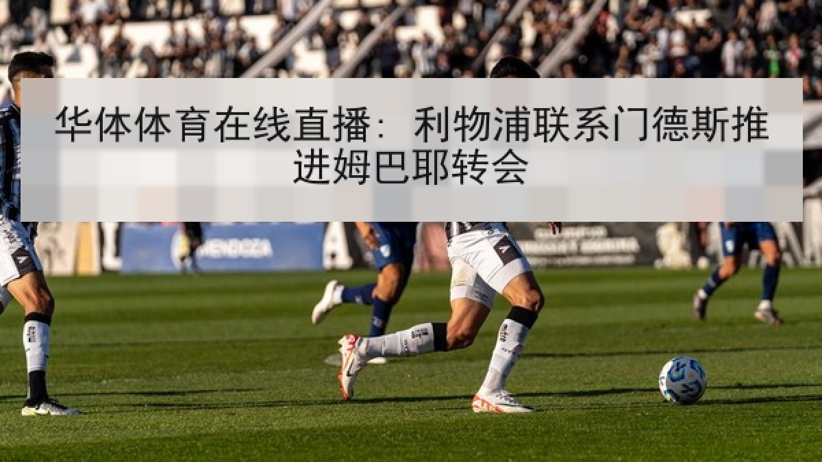 华体体育在线直播: 利物浦联系门德斯推进姆巴耶转会