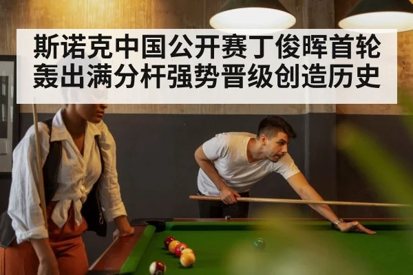斯诺克中国公开赛丁俊晖首轮轰出满分杆强势晋级创造历史