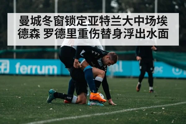 曼城冬窗锁定亚特兰大中场埃德森 罗德里重伤替身浮出水面