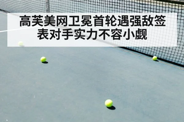 高芙美网卫冕首轮遇强敌签表对手实力不容小觑