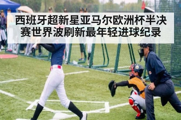 西班牙超新星亚马尔欧洲杯半决赛世界波刷新最年轻进球纪录